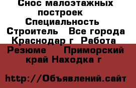 Снос малоэтажных построек  › Специальность ­ Строитель - Все города, Краснодар г. Работа » Резюме   . Приморский край,Находка г.